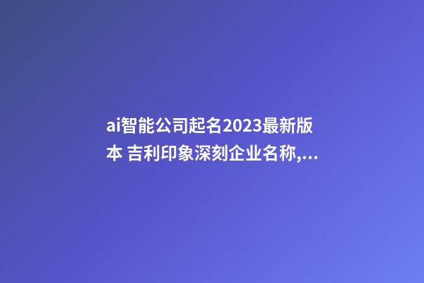 ai智能公司起名2023最新版本 吉利印象深刻企业名称,起名之家-第1张-公司起名-玄机派